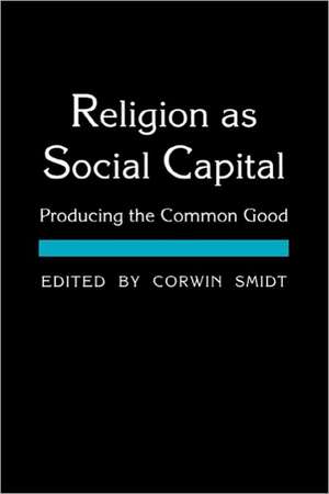 Religion as Social Capital: Producing the Common Good de Corwin E Smidt Ph.D.