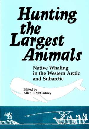 Hunting the Largest Animals: Native Whaling in the Western Arctic and Subarctic de Allen P. McCartney