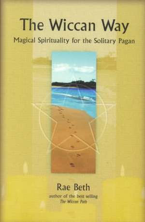 The Wiccan Way: Magical Spirituality for the Solitary Pagan de Rae Beth