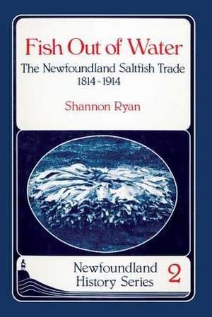 Fish Out of Water: The Newfoundland Saltfish Trade 1814-1914 de Shannon Ryan