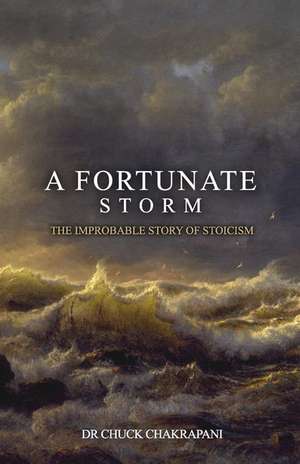 A Fortunate Storm: The Improbable Story of Stoicism: How it Came About and What it Says de Chuck Chakrapani