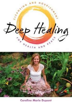 Deep Healing: Cleansing and Nourishment for Health and Peace de Caroline Marie DuPont