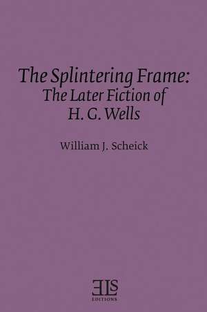 Splintering Frame: The Later Fiction of H.G. Wells de William J. Scheick