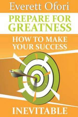 Prepare for Greatness: How to Make Your Success Inevitable de Everett Ofori