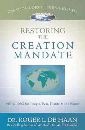 Restoring the Creation Mandate: Healing for People, Pets, Plants & the Planet de Roger L. De Haan