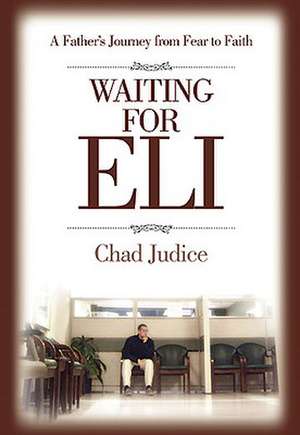 Waiting for Eli: A Father's Journey from Fear to Faith de Chad Judice