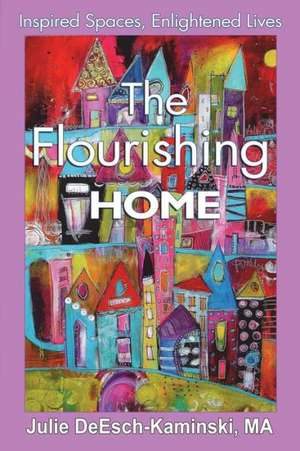 The Flourishing Home: Inspired Places, Enlightened Lives de Julie Deesch-Kaminski