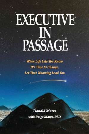 Executive in Passage: When Life Lets You Know It's Time to Change, Let That Knowing Lead You de Donald Marrs