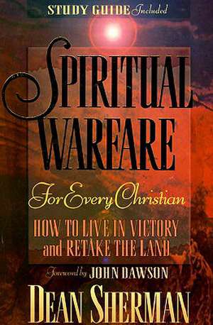 Spiritual Warfare for Every Christian: How to Live in Victory and Retake the Land de Dean Sherman