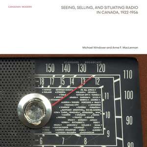 Seeing, Selling, and Situating Radio in Canada, 1922-1956 de Michael Windover