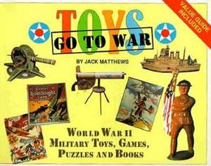 Toys Go to War: World War II Military Toys, Games, Puzzles and Books de Jack Matthews