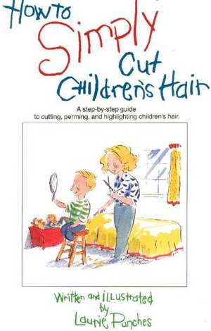 How to Simply Cut Children's Hair: A Step-by-Step Guide to Cutting, Perming & Highlighting Children's Hair de Laurie Punches