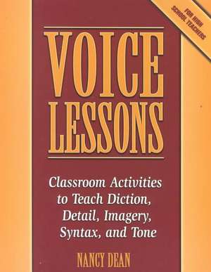 Voice Lessons: Classroom Activities to Teach Diction, Detail, Imagery, Syntax, and Tone de Nancy Dean