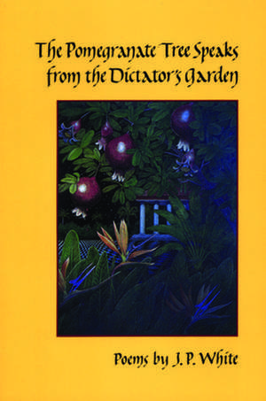 The Pomegranate Tree Speaks from the Dictator's Garden de J.P. White