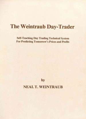 The Weintraub Day-Trader: A Self-Teaching Day Trading Technical System for Predicting Tomorrow's Prices and Profits de Neal T. Weintraub