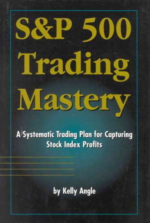 S&p 500 Trading Mastery: A Systematic Trading Plan for Capturing Stock Index Profits de Kelly Angle