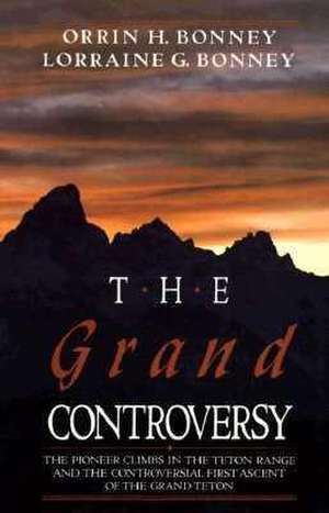 The Grand Controversy: The Pioneer Climbs in the Teton Range and the Controversial First Ascent of the Grand Teton de Orrin H. Bonney