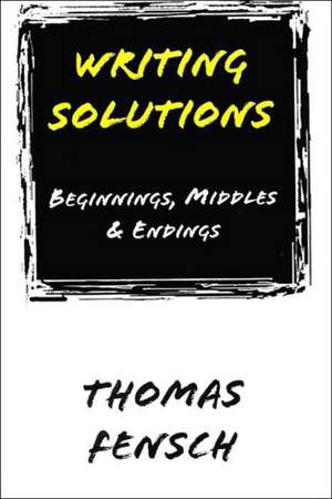 Writing Solutions: Beginnings, Middles & Endings de Thomas Fensch