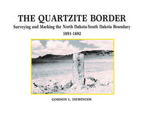 The Quartzite Border: Surveying and Marking the North Dakota-South Dakota Boundary 1891–1892 de Gordon L. Iseminger