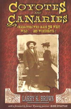 Coyotes and Canaries: Characters Who Made the West Wild and Wonderful! de Larry K. Brown