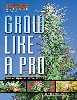 Grow Like A Pro: The Marijuana Advantage de Dana Larsen