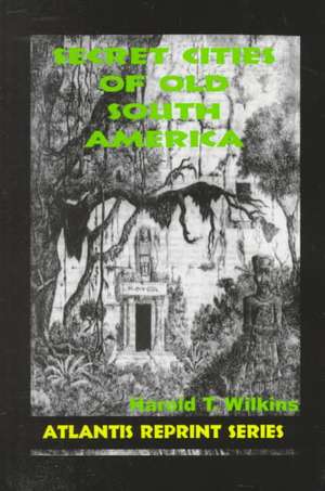 Secret Cities of Old South America de Harold T. Wilkins