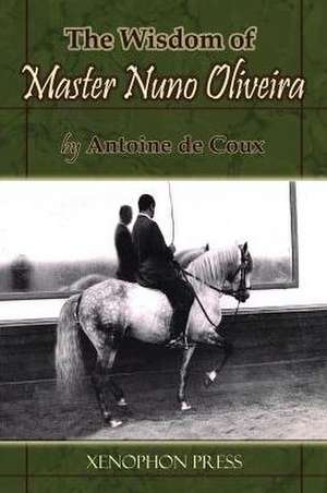 The Wisdom of Master Nuno Oliveira by Antoine de Coux de Antoine de Coux