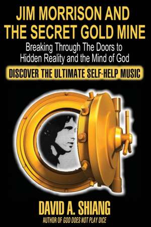 Jim Morrison and the Secret Gold Mine: Breaking Through The Doors to Hidden Reality and the Mind of God de David A. Shiang