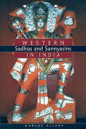 Western Sadhus and Sannyasins in India de Marcus Allsop