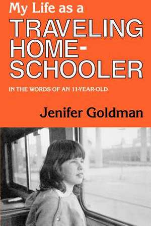 My Life as a Traveling Home Schooler: As Told by an 11 Year Old de Jenifer Goldman