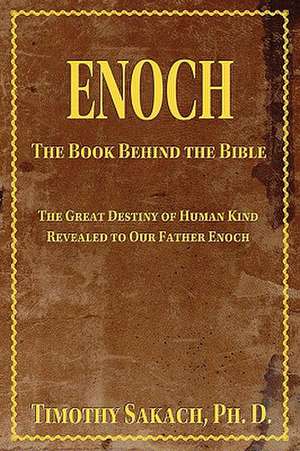 Enoch: The Book Behind the Bible de Ph. D. Timothy Sakach