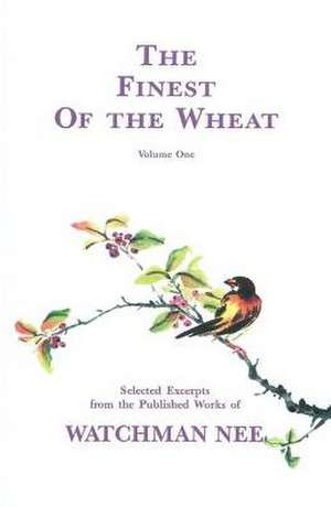 The Finest of the Wheat, Volume 1 Selected Excerpts from the Published Works of Watchman Nee de Watchman Nee