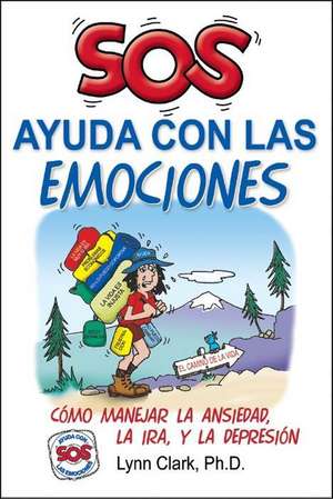 SOS Ayuda Con Las Emociones: Como Manejar La Ansiedad, La Ira, y La Depresion = SOS Help for Emotions de Lynn F. Clark