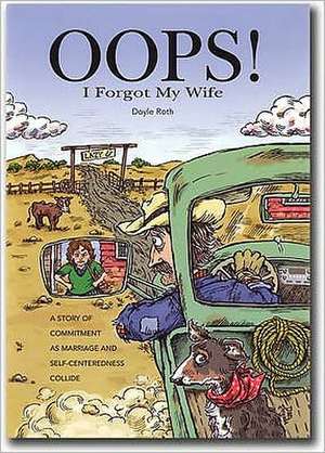 OOPS! I Forgot My Wife: A Story of Commitment as Marriage and Self-Centeredness Collide de Doyle Roth