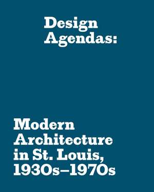 Design Agendas: Modern Architecture in St. Louis, 1930s–1970s de Eric P. Mumford