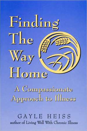 Finding the Way Home: A Compassionate Approach to Illness de Gayle Heiss