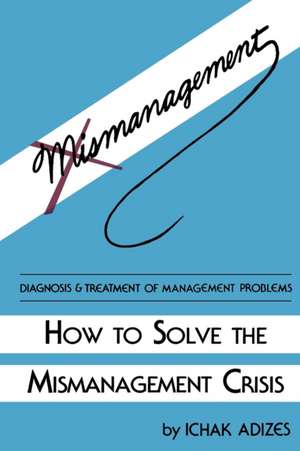 How to Solve the Mismanagement Crisis de Ichak Adizes