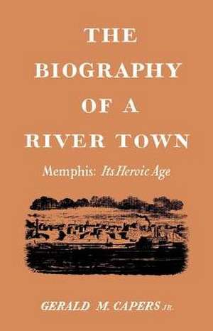 The Biography of a River Town: Its Heroic Age de Gerald M. Capers