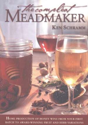 The Compleat Meadmaker : Home Production of Honey Wine From Your First Batch to Award-winning Fruit and Herb Variations de Ken Schramm