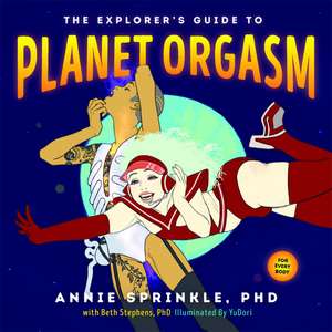 The Explorer's Guide to Planet Orgasm: For Every Body de Annie Sprinkle