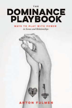 The Dominance Playbook: Ways to Play With Power in Scenes and Relationships de Anton Fulmen