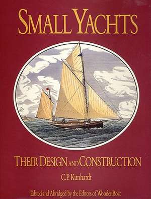 Small Yachts: Their Design and Construction Exemplified by the Ruling Types of Modern Practice de Charles P. Kunhardt