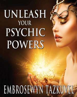 Unleash Your Psychic Powers de Embrosewyn Tazkuvel