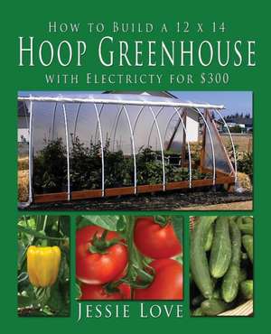 How to Build a 12 x 14 HOOP GREENHOUSE with Electricity for $300 de Jessie Love