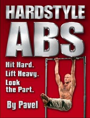 Hardstyle Abs: Hit Hard. Lift Heavy. Look the Part. de Pavel Tsatsouline