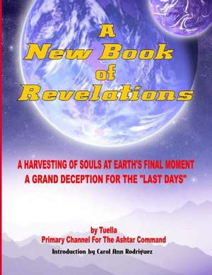 A New Book of Revelations: A Harvesting of Souls at Earth's Final Moment - A Grand Deception for the Last Days de Ashtar Command