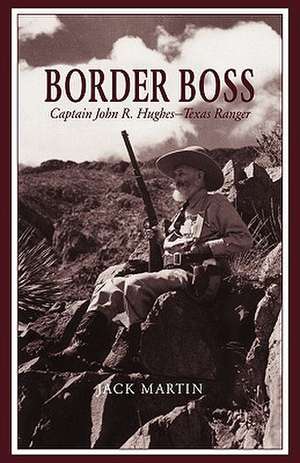 Border Boss: Captain John R. Hughes - Texas Ranger de Jack Martin