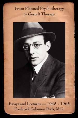 From Planned Psychotherapy to Gestalt Therapy: Essays and Lectures - 1945 to 1965 Frederick Salomon Perls, M.D. de Frederick S. Perls