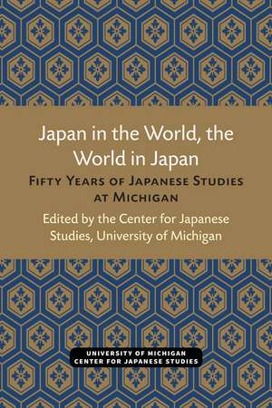 Japan in the World, the World in Japan: Fifty Years of Japanese Studies at Michigan de Center for Japanese Studies