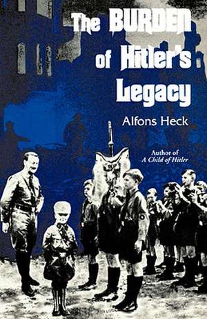 The Burden of Hitler's Legacy de Alfons Heck